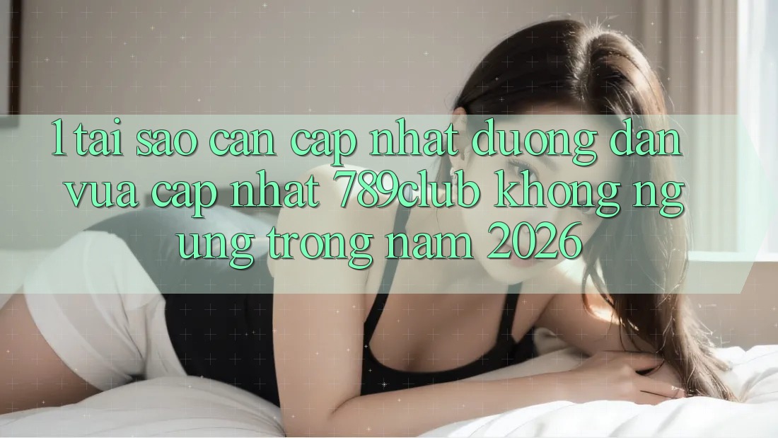 1. Tại Sao Cần Cập Nhật Đường dẫn Vừa cập nhật 789club Không ngừng Trong Năm 2026?
