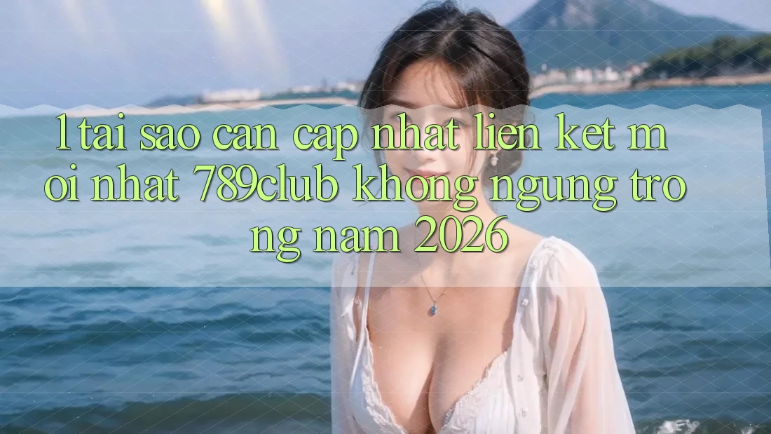 1. Tại Sao Cần Cập Nhật Liên kết Mới nhất 789club Không ngừng Trong Năm 2026?