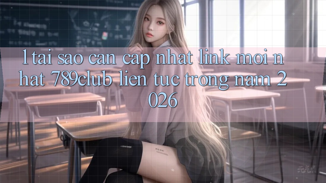 1. Tại Sao Cần Cập Nhật Link Mới nhất 789club Liên Tục Trong Năm 2026?