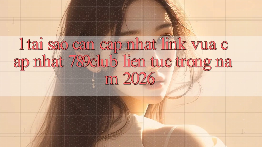 1. Tại Sao Cần Cập Nhật Link Vừa cập nhật 789club Liên Tục Trong Năm 2026?