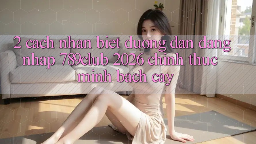 2. Cách Nhận Biết Đường dẫn Đăng Nhập 789club 2026 Chính Thức & Minh bạch cậy