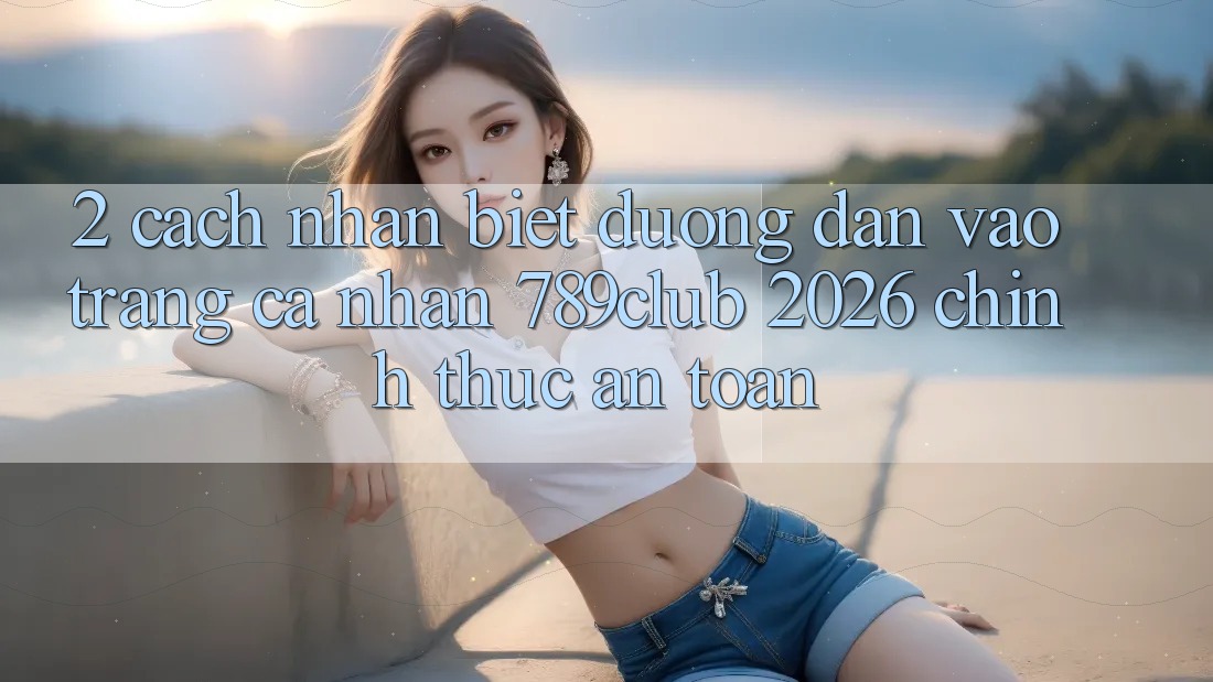 2. Cách Nhận Biết Đường dẫn Vào trang cá nhân 789club 2026 Chính Thức & An Toàn