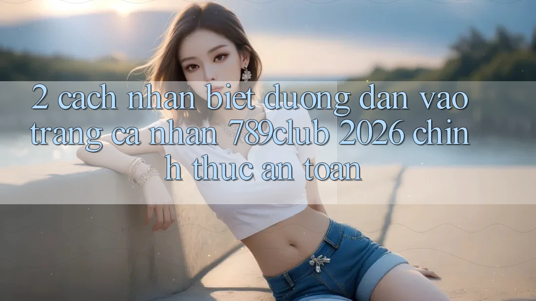 2. Cách Nhận Biết Đường dẫn Vào trang cá nhân 789club 2026 Chính Thức & An Toàn