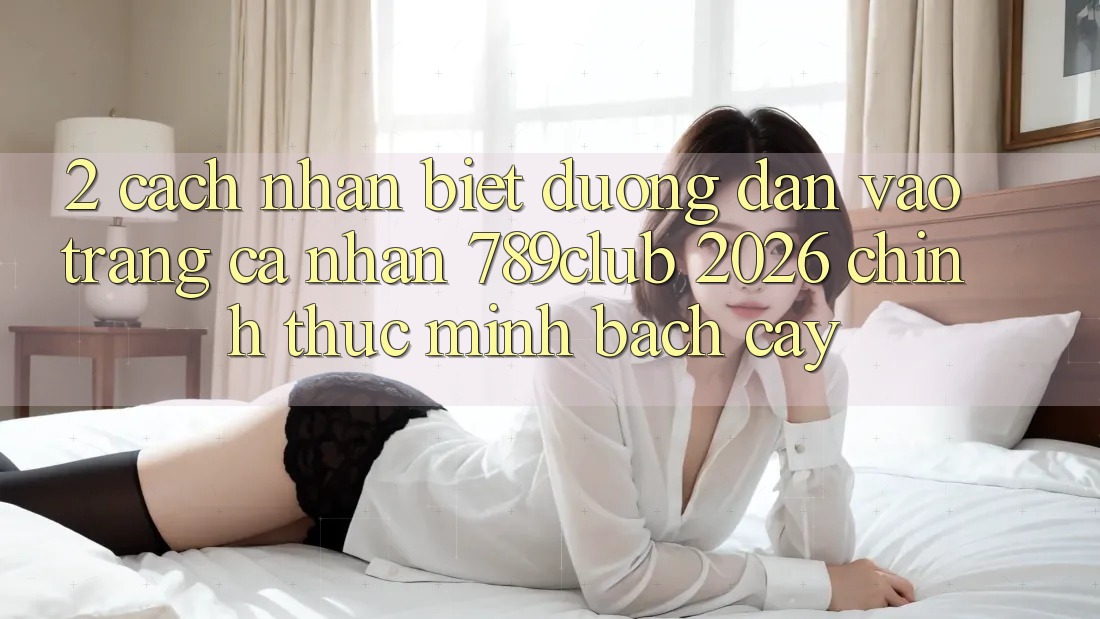 2. Cách Nhận Biết Đường dẫn Vào trang cá nhân 789club 2026 Chính Thức & Minh bạch cậy