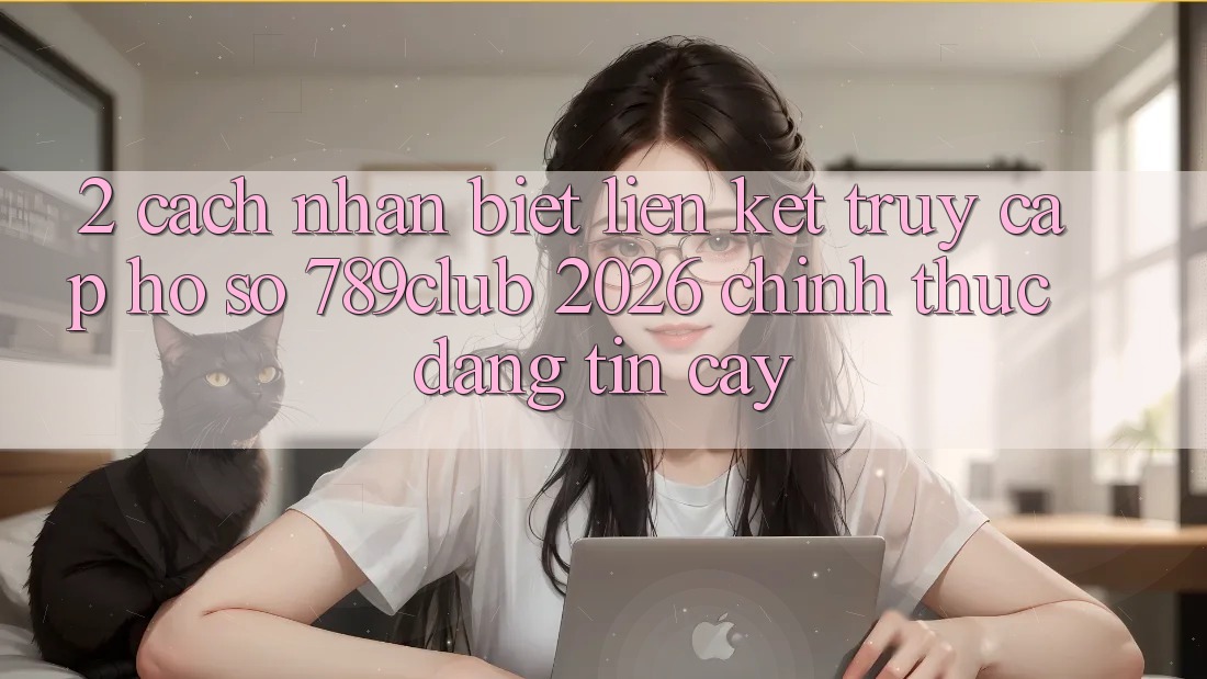 2. Cách Nhận Biết Liên kết Truy cập hồ sơ 789club 2026 Chính Thức & Đáng tin cậy