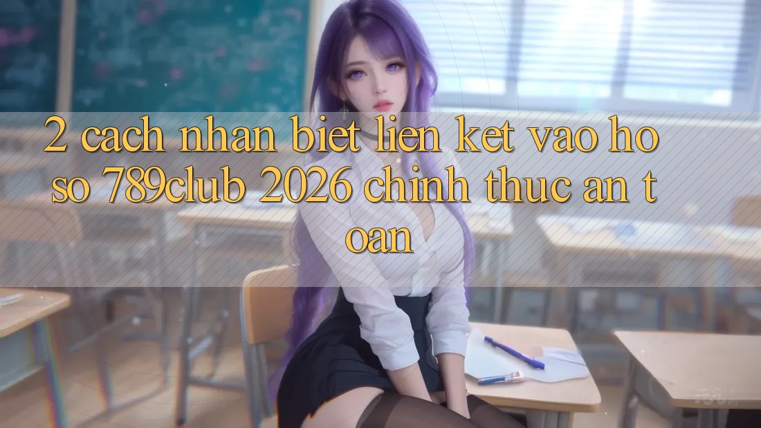 2. Cách Nhận Biết Liên kết Vào hồ sơ 789club 2026 Chính Thức & An Toàn