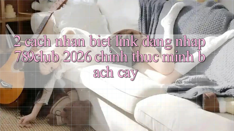 2. Cách Nhận Biết Link Đăng Nhập 789club 2026 Chính Thức & Minh bạch cậy