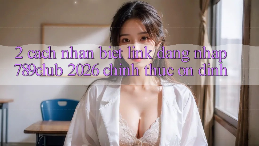 2. Cách Nhận Biết Link Đăng Nhập 789club 2026 Chính Thức & Ổn định