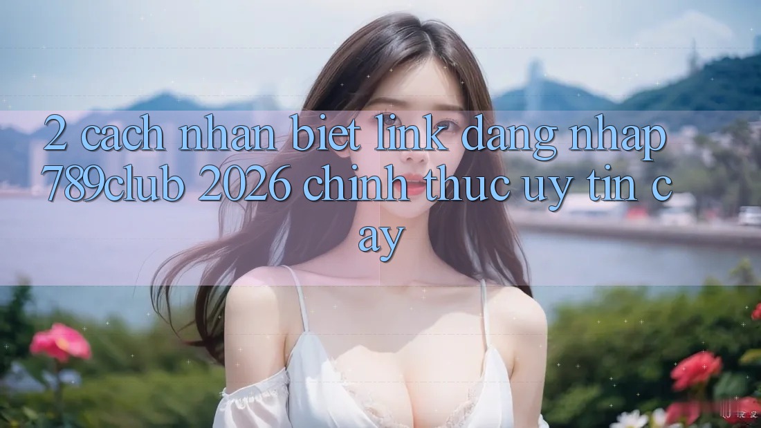 2. Cách Nhận Biết Link Đăng Nhập 789club 2026 Chính Thức & Uy tín cậy