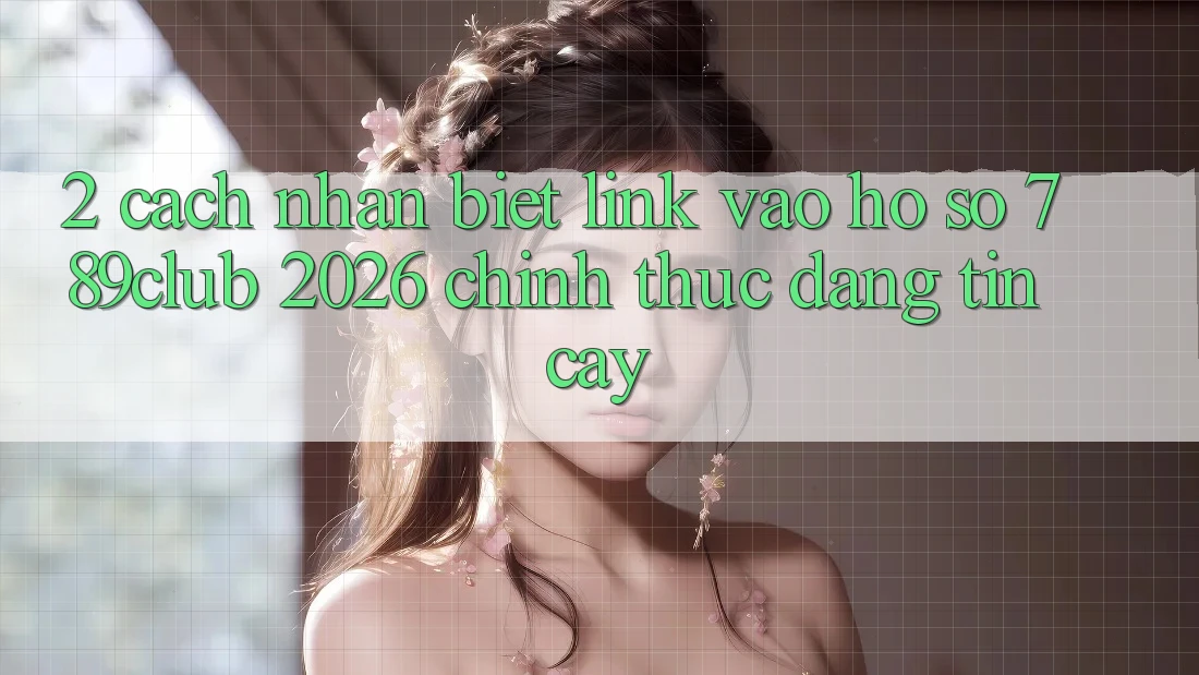 2. Cách Nhận Biết Link Vào hồ sơ 789club 2026 Chính Thức & Đáng tin cậy