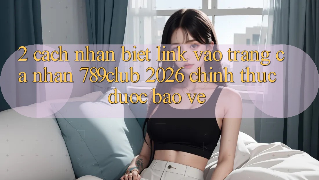 2. Cách Nhận Biết Link Vào trang cá nhân 789club 2026 Chính Thức & Được bảo vệ
