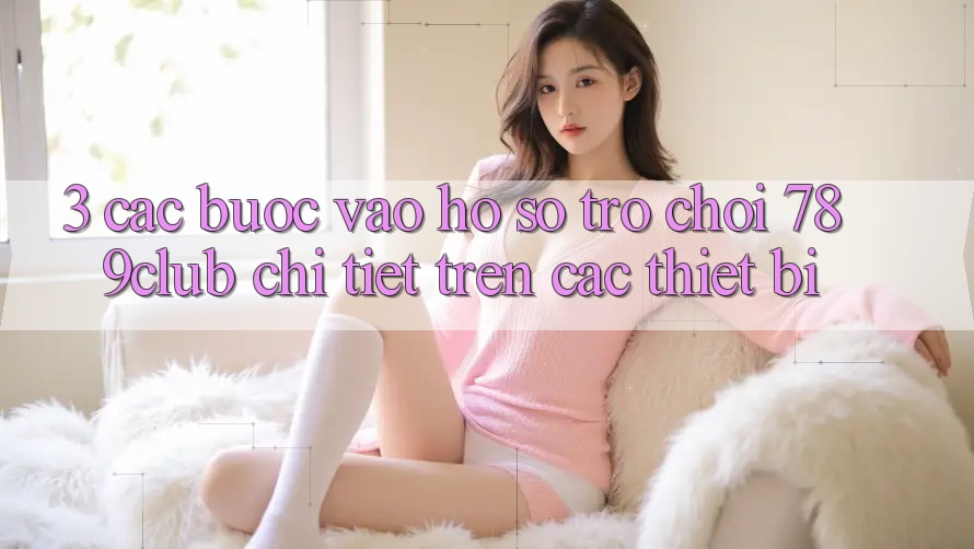 3. Các bước Vào hồ sơ Trò chơi 789club Chi Tiết Trên Các Thiết Bị 3. Các bước Vào hồ sơ Trò chơi 789club Chi Tiết Trên Các Thiết Bị