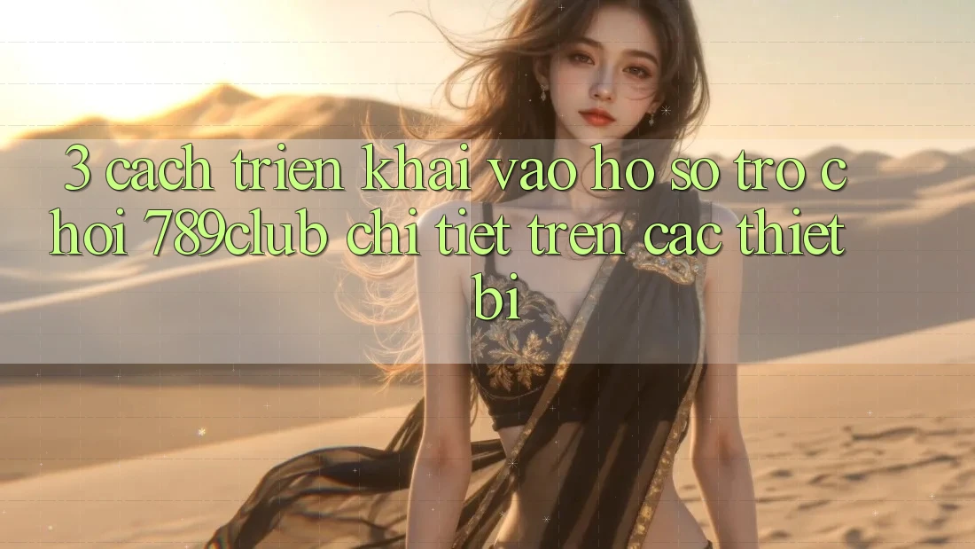 3. Cách triển khai Vào hồ sơ Trò chơi 789club Chi Tiết Trên Các Thiết Bị