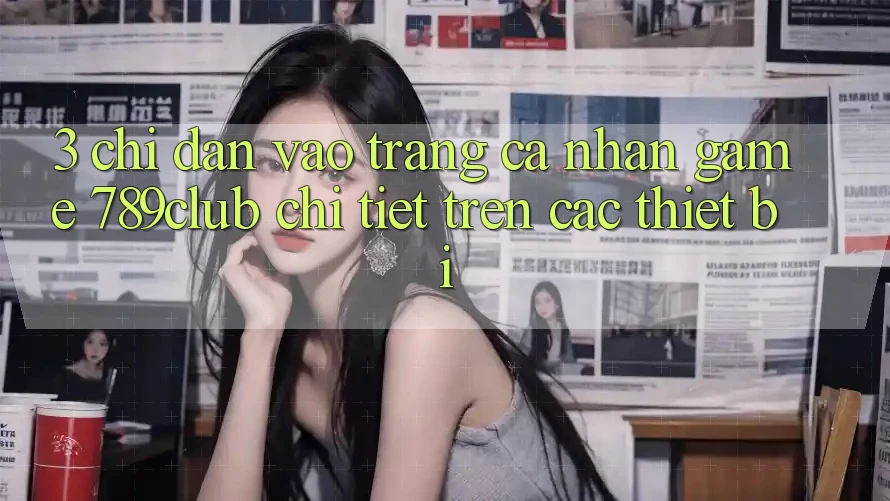 3. Chỉ dẫn Vào trang cá nhân Game 789club Chi Tiết Trên Các Thiết Bị