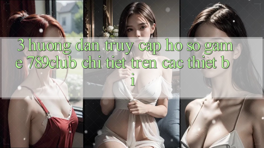 3. Hướng Dẫn Truy cập hồ sơ Game 789club Chi Tiết Trên Các Thiết Bị