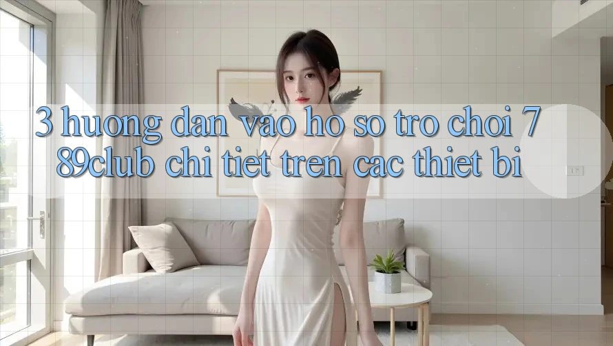 3. Hướng dẫn Vào hồ sơ Trò chơi 789club Chi Tiết Trên Các Thiết Bị