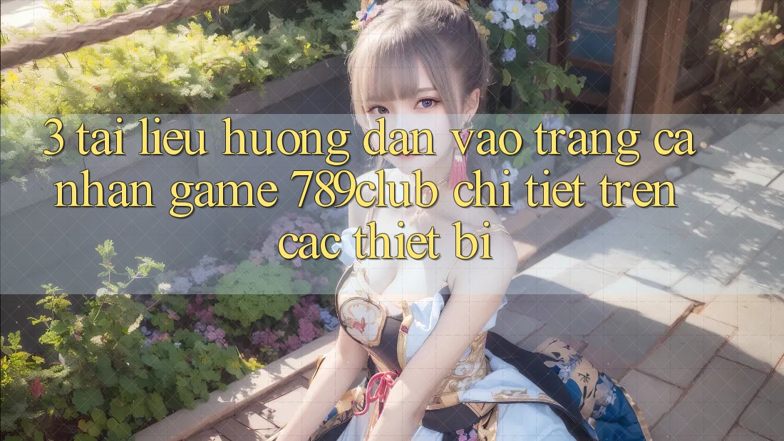 3. Tài liệu hướng dẫn Vào trang cá nhân Game 789club Chi Tiết Trên Các Thiết Bị