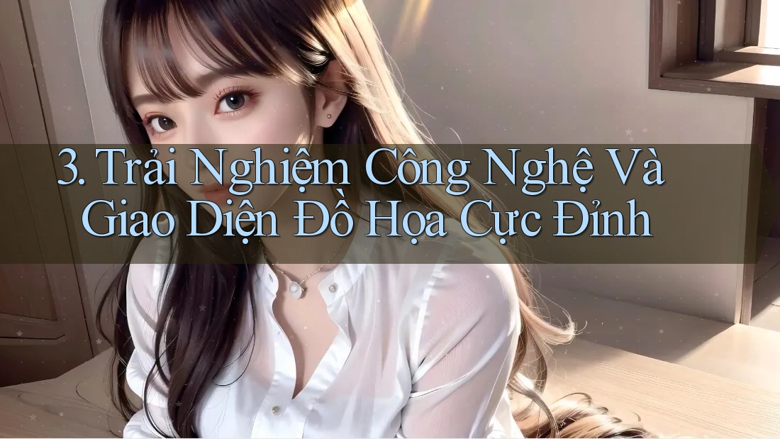 3. Trải Nghiệm Công Nghệ Và Giao Diện Đồ Họa Cực Đỉnh