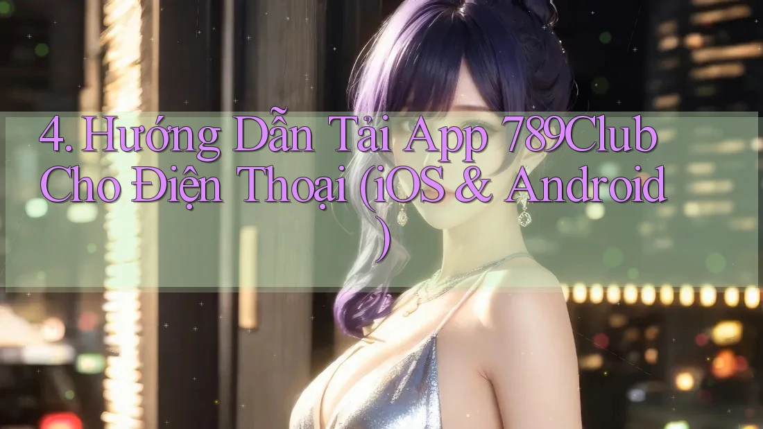 4. Hướng Dẫn Tải App 789Club Cho Điện Thoại (iOS & Android)