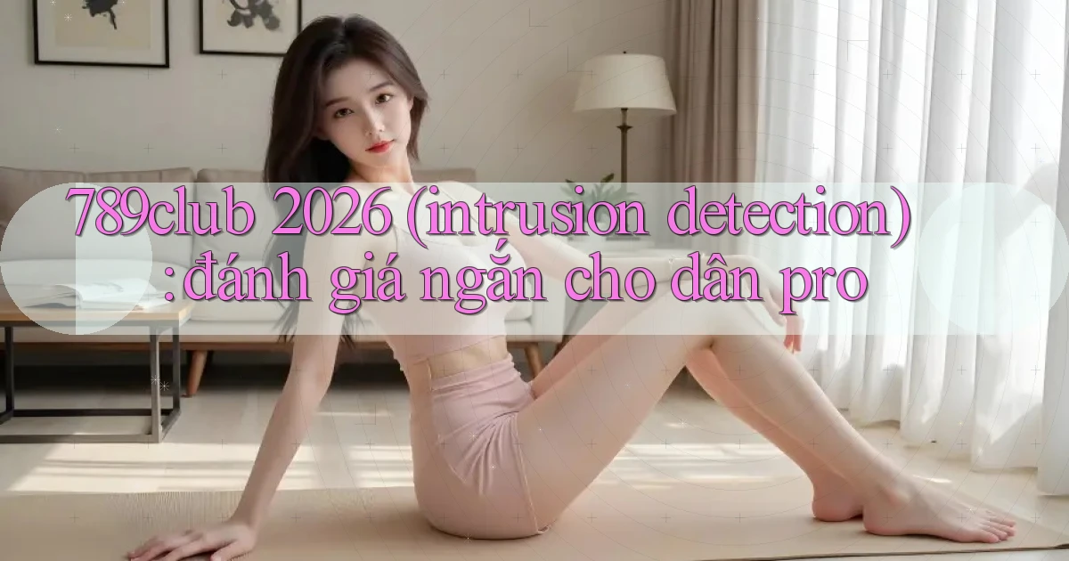 789club 2026 (intrusion detection) đánh giá ngắn cho dân pro