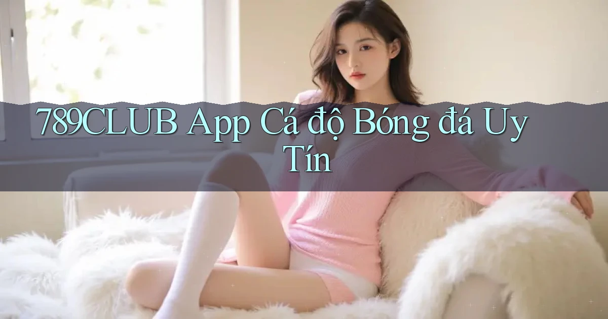 789club app cá độ bóng đá uy tín