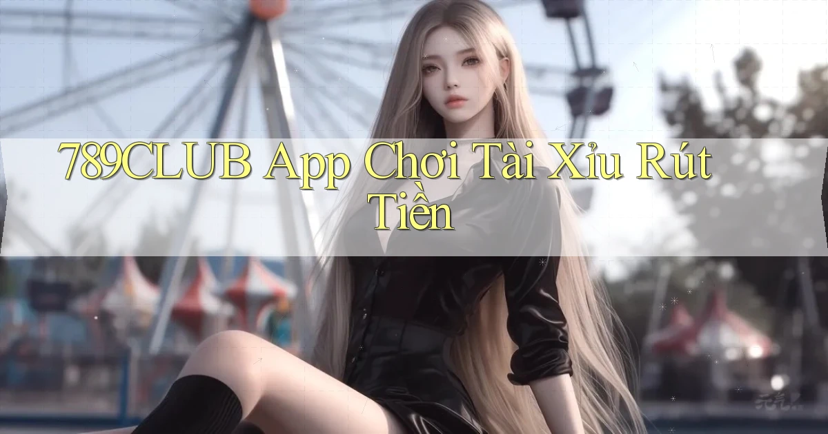 789club app chơi tài xỉu rút tiền