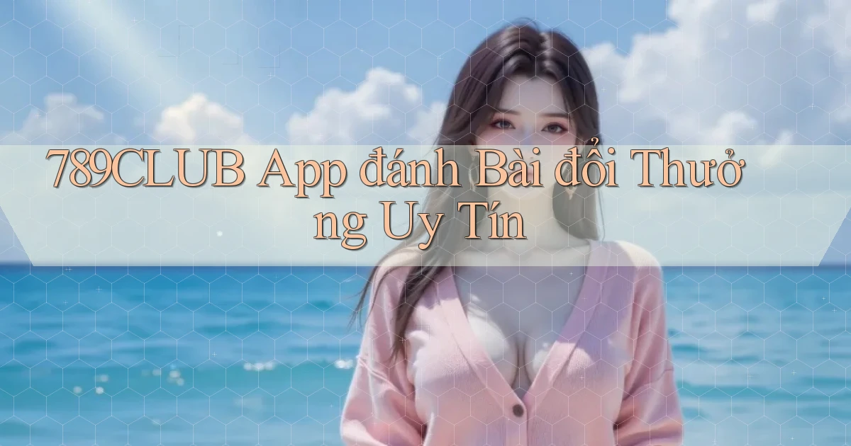 789club app đánh bài đổi thưởng uy tín