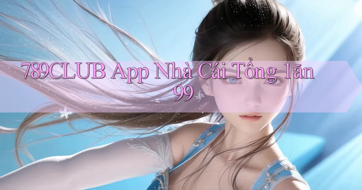 789club app nhà cái tổng 1 ăn 99