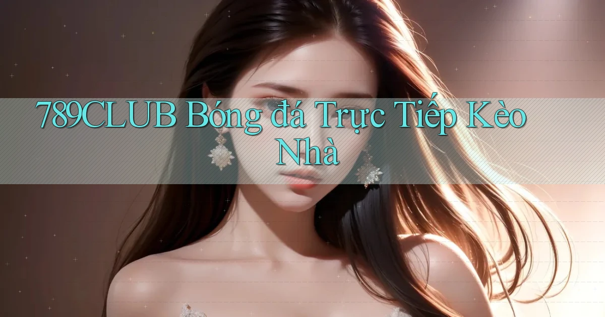 789club  bóng đá trực tiếp kèo nhà