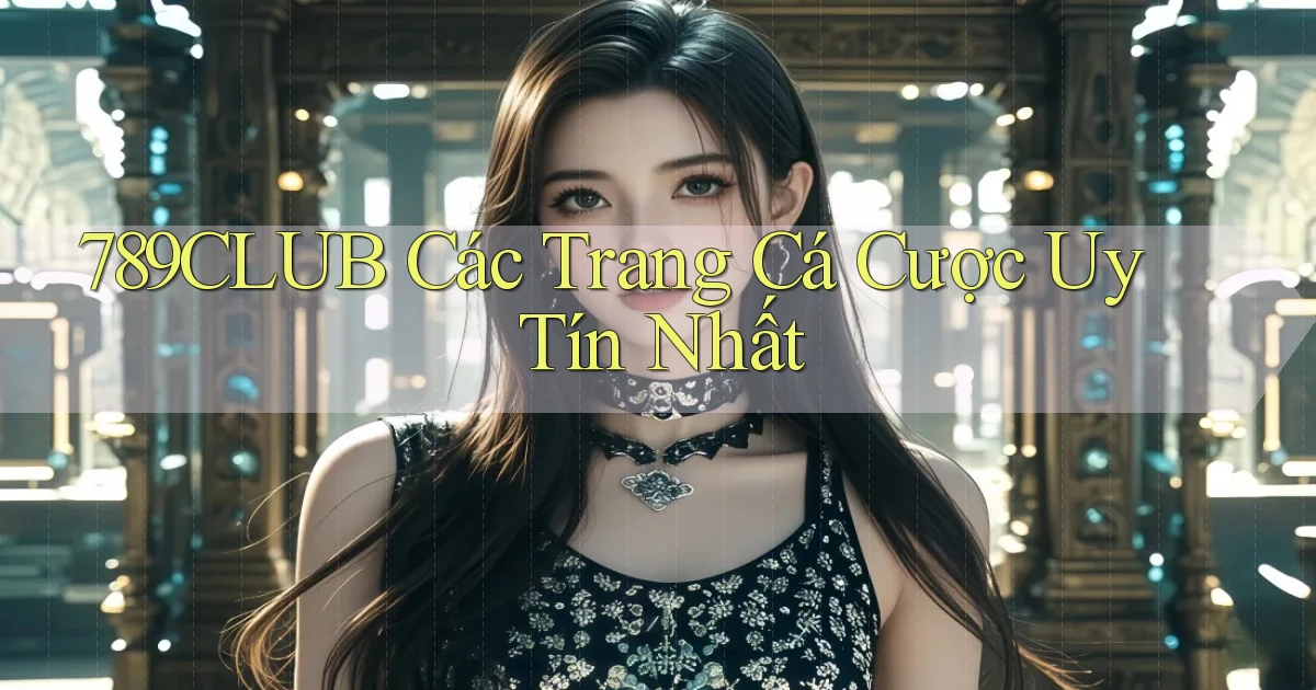 789club  các trang cá cược uy tín nhất