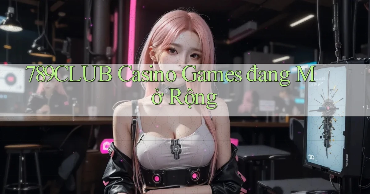 789club  casino games đang mở rộng