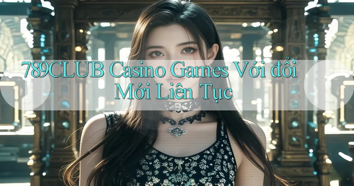 789club  casino games với đổi mới liên tục