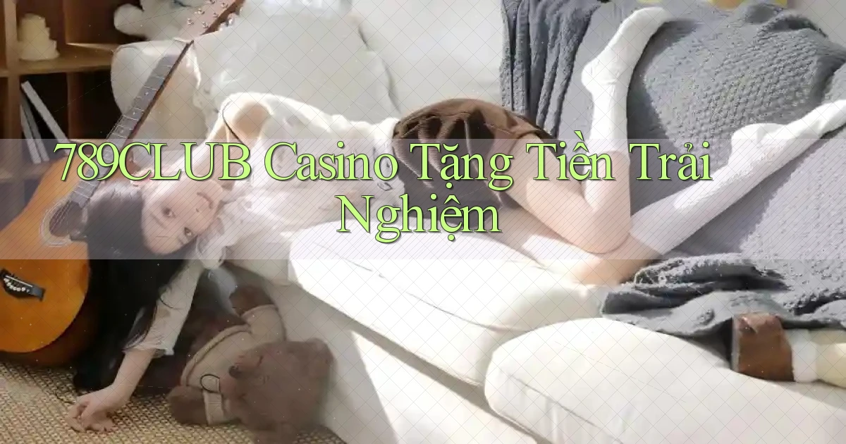 789club casino tặng tiền trải nghiệm