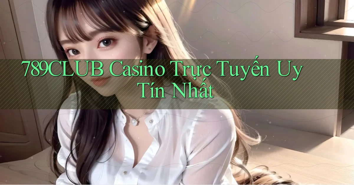 789club casino trực tuyến uy tín nhất