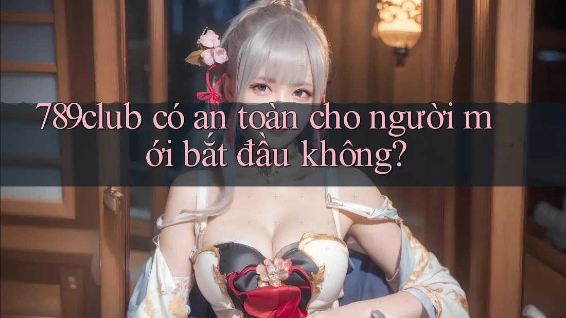789club có an toàn cho người mới bắt đầu không?
