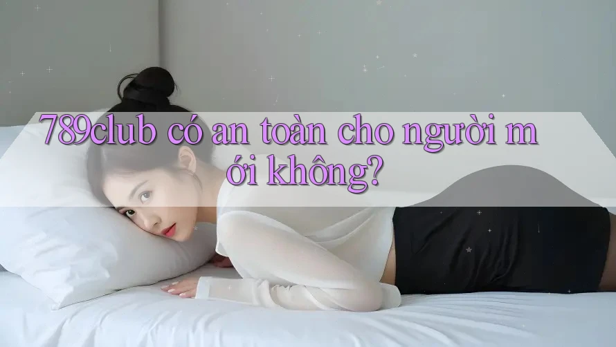 789club có an toàn cho người mới không?