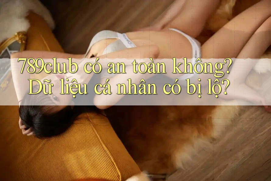 789club có an toàn không? Dữ liệu cá nhân có bị lộ?