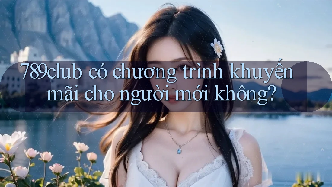 789club có chương trình khuyến mãi cho người mới không?