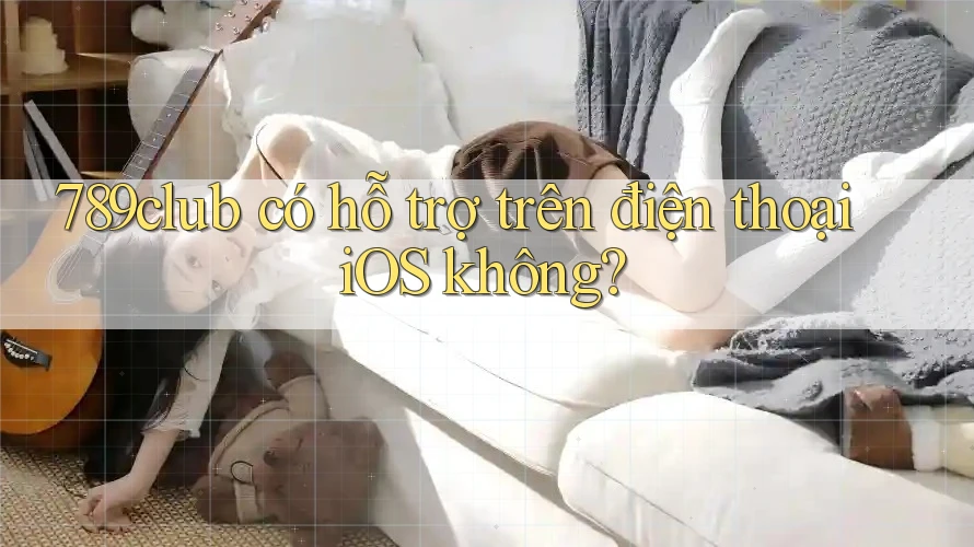 789club có hỗ trợ trên điện thoại iOS không?