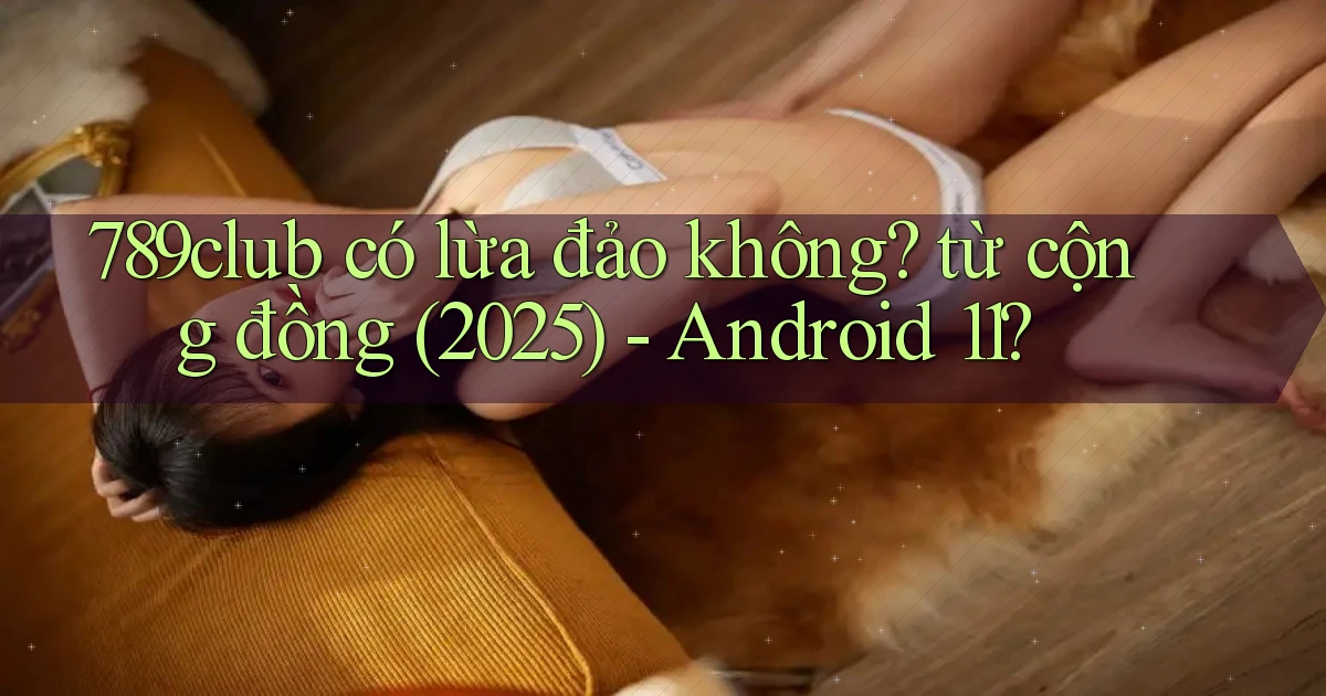 789club có lừa đảo không từ cộng đồng (2025)   Android 11