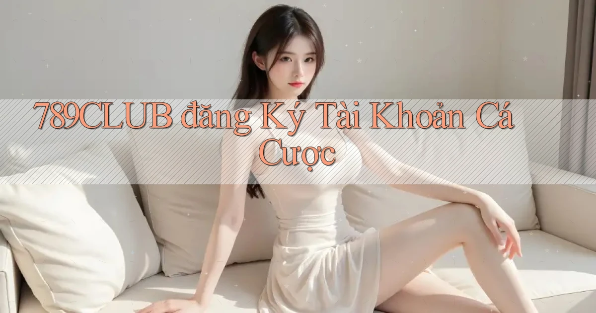 789club  đăng ký tài khoản cá cược