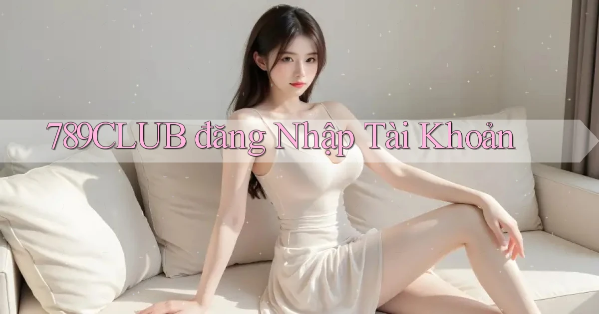 789club  đăng nhập tài khoản