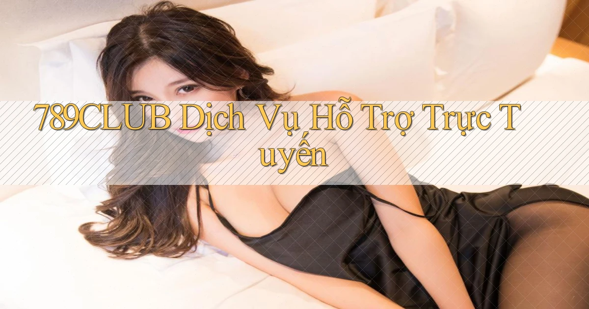 789club  dịch vụ hỗ trợ trực tuyến