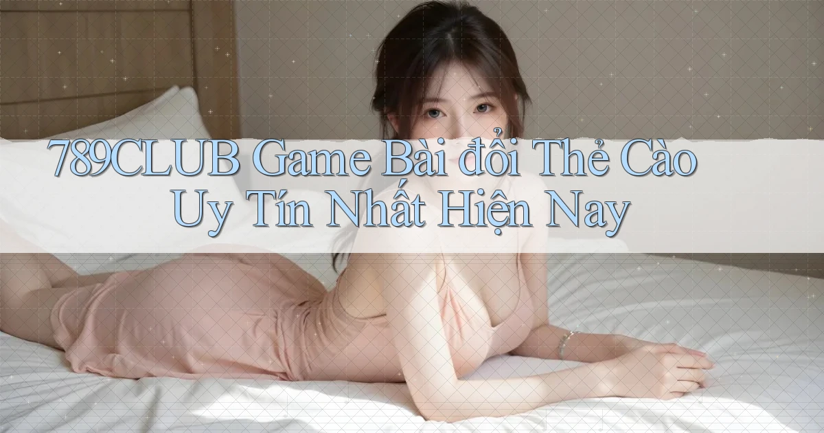 789club  game bài đổi thẻ cào uy tín nhất hiện nay