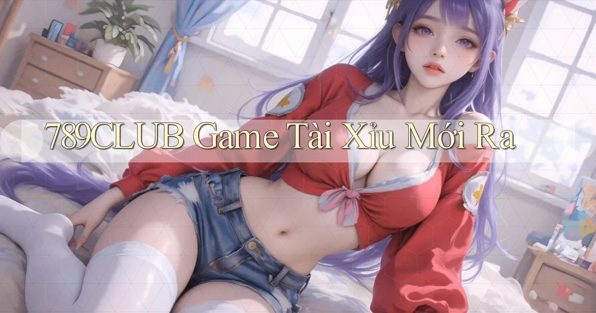 789club  game tài xỉu mới ra