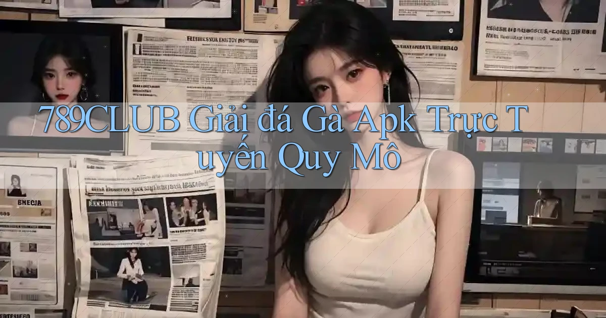 789club  giải đá gà apk trực tuyến quy mô