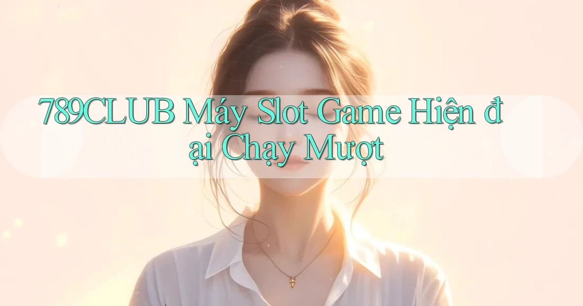 789club  máy slot game hiện đại chạy mượt