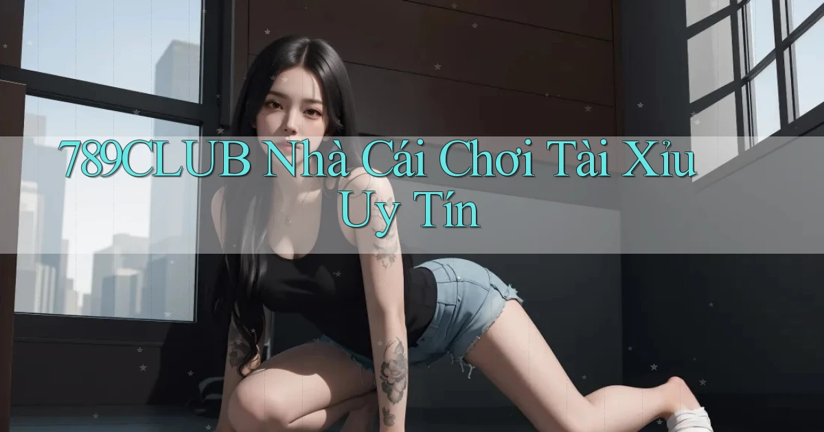 789club  nhà cái chơi tài xỉu uy tín