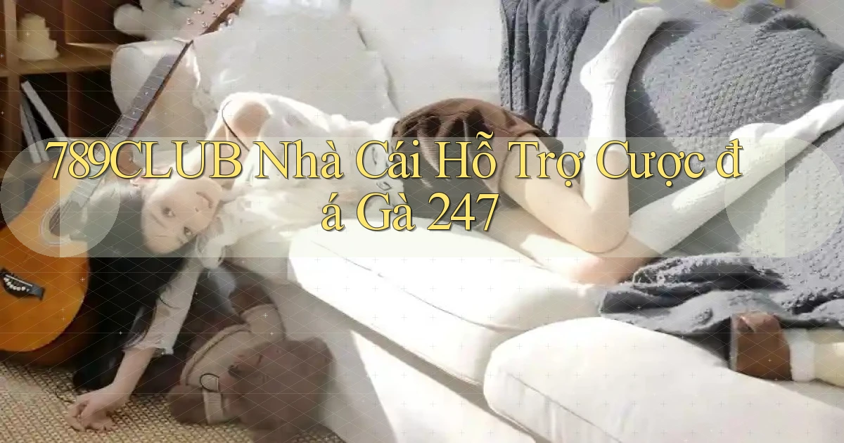 789club  nhà cái hỗ trợ cược đá gà 24／7
