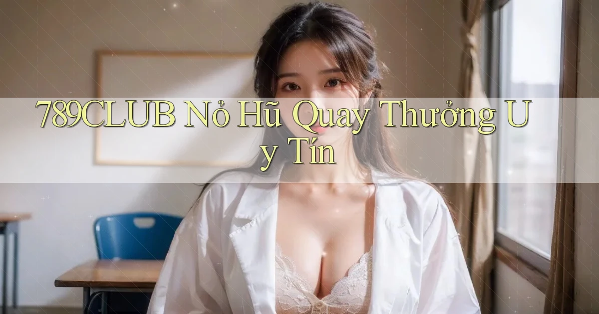 789club  nỏ hũ quay thưởng uy tín